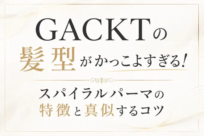 GACKTの髪型がかっこよすぎる！スパイラルパーマの特徴と真似するコツ