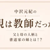 中沢元紀の親は教師だった！父と母の人柄と書道家の姉とは！？