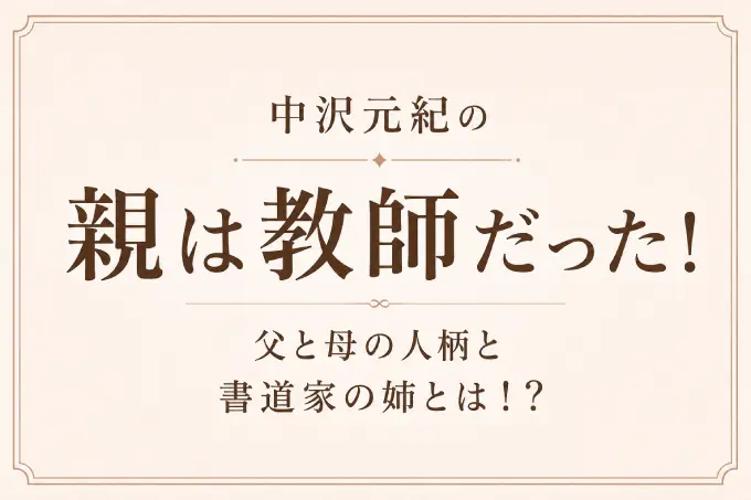 中沢元紀の親は教師だった！父と母の人柄と書道家の姉とは！？