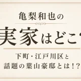 亀梨和也の実家はどこ？下町・江戸川区と話題の葉山豪邸とは！？