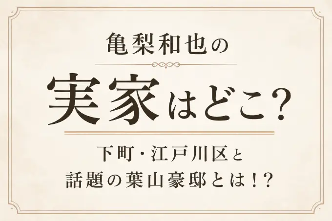 亀梨和也の実家はどこ？下町・江戸川区と話題の葉山豪邸とは！？