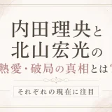 内田理央と北山宏光の熱愛・破局の真相とは？それぞれの現在に注目