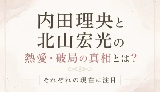 内田理央と北山宏光の熱愛・破局の真相とは？それぞれの現在に注目