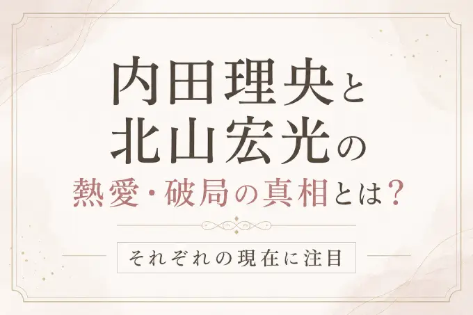 内田理央と北山宏光の熱愛・破局の真相とは？それぞれの現在に注目