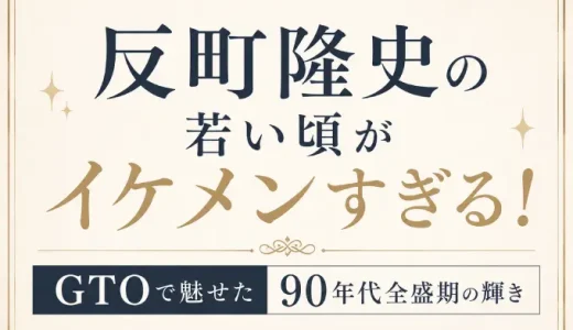 反町隆史の若い頃がイケメンすぎる！GTOで魅せた90年代全盛期の輝き