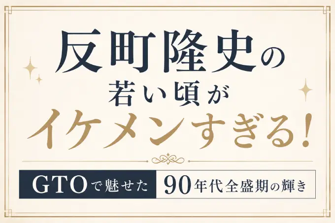 反町隆史の若い頃がイケメンすぎる！GTOで魅せた90年代全盛期の輝き