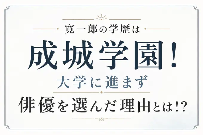 寛一郎の学歴は成城学園！大学に進まず俳優を選んだ理由とは！？
