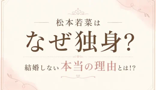 松本若菜はなぜ独身？結婚しない本当の理由とは！？