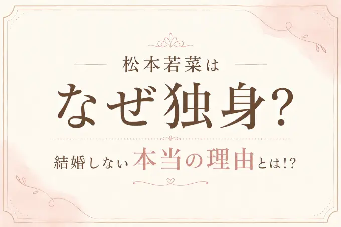 松本若菜はなぜ独身？結婚しない本当の理由とは！？