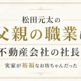 松田元太の父親の職業は不動産会社の社長！実家が裕福なお坊ちゃんだった
