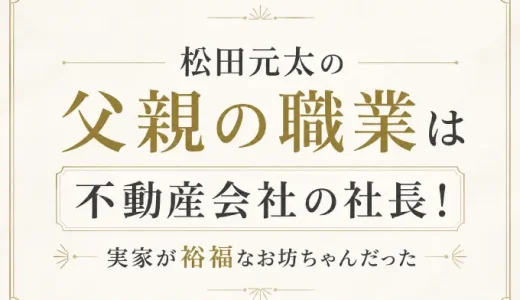 松田元太の父親の職業は不動産会社の社長！実家が裕福なお坊ちゃんだった