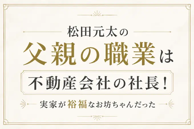 松田元太の父親の職業は不動産会社の社長！実家が裕福なお坊ちゃんだった