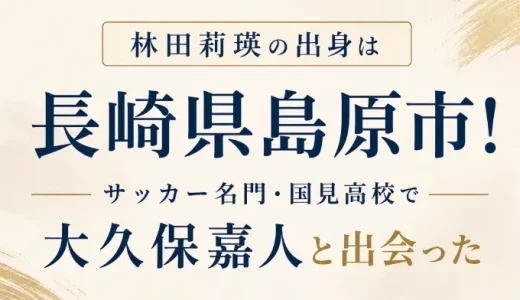 林田莉瑛の出身は長崎県島原市！サッカー名門・国見高校で大久保嘉人と出会った