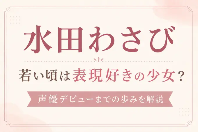 水田わさびの若い頃は表現好きの少女？声優デビューまでの歩みを解説