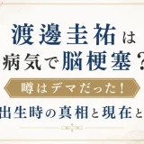 渡邊圭祐は病気で脳梗塞？噂はデマだった！出生時の真相と現在とは