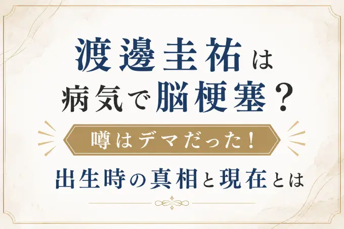 渡邊圭祐は病気で脳梗塞？噂はデマだった！出生時の真相と現在とは