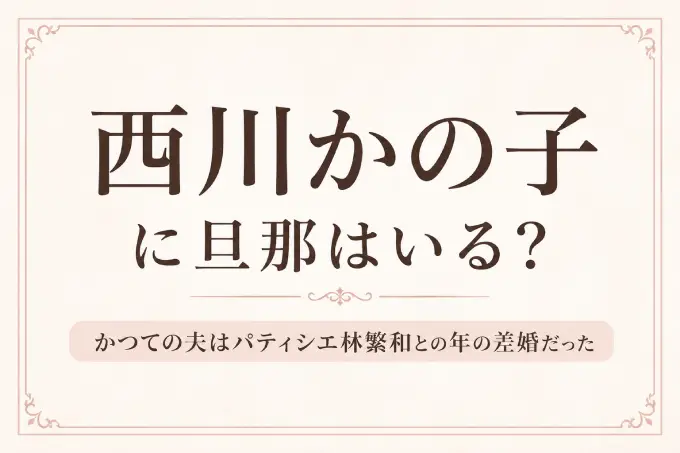 西川かの子に旦那はいる？かつての夫はパティシエ林繁和との年の差婚だった