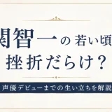 関智一の若い頃は挫折だらけ？声優デビューまでの生い立ちを解説