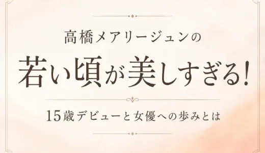 高橋メアリージュンの若い頃が美しすぎる！15歳デビューと女優への歩みとは