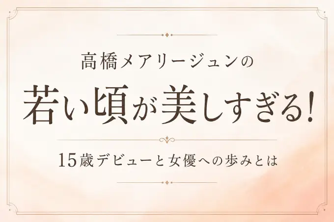高橋メアリージュンの若い頃が美しすぎる！15歳デビューと女優への歩みとは