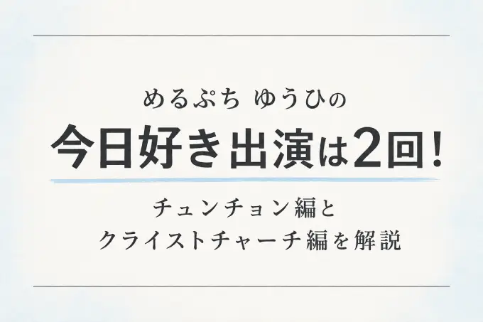 めるぷち ゆうひの今日好き出演は2回！チュンチョン編とクライストチャーチ編を解説