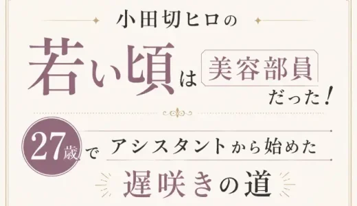 小田切ヒロの若い頃は美容部員だった！27歳でアシスタントから始めた遅咲きの道