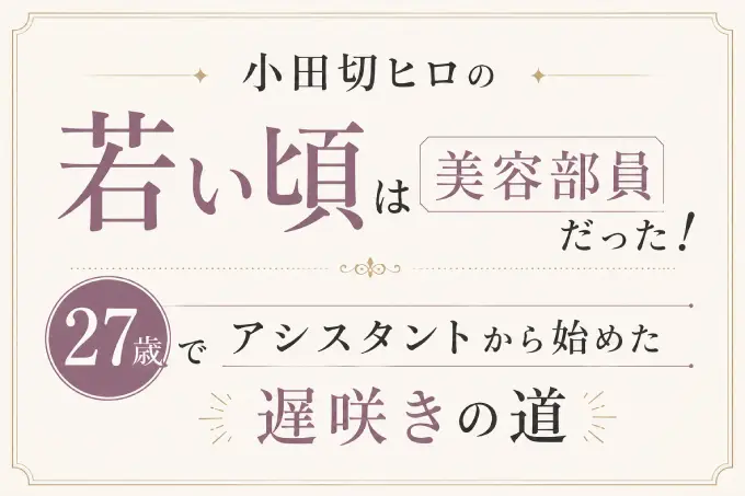 小田切ヒロの若い頃は美容部員だった！27歳でアシスタントから始めた遅咲きの道