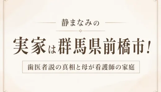 静まなみの実家は群馬県前橋市！歯医者説の真相と母が看護師の家庭