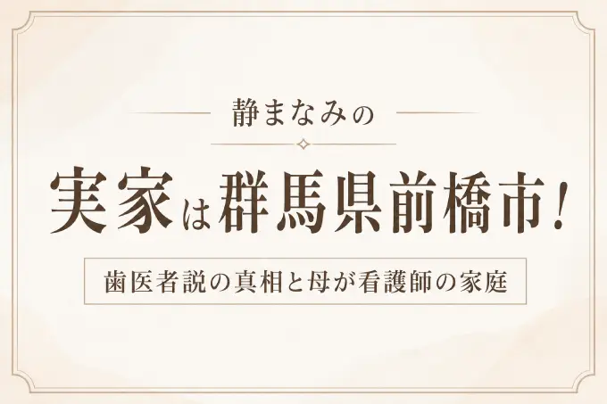 静まなみの実家は群馬県前橋市！歯医者説の真相と母が看護師の家庭