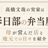 高橋文哉の実家は春日部の弁当屋！母が営んだ店と地元での日々を紹介
