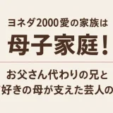ヨネダ2000愛の家族は母子家庭！お父さん代わりの兄と猫好きの母が支えた芸人の道