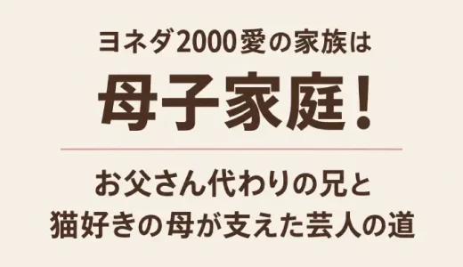 ヨネダ2000愛の家族は母子家庭！お父さん代わりの兄と猫好きの母が支えた芸人の道