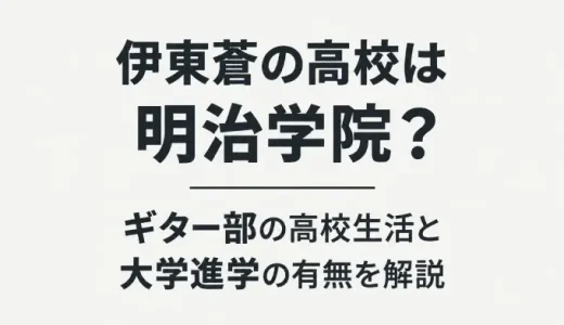 伊東蒼の高校は明治学院？ギター部の高校生活と大学進学の有無を解説