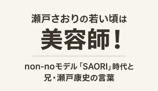 瀬戸さおりの若い頃は美容師！non-noモデル「SAORI」時代と兄・瀬戸康史の言葉