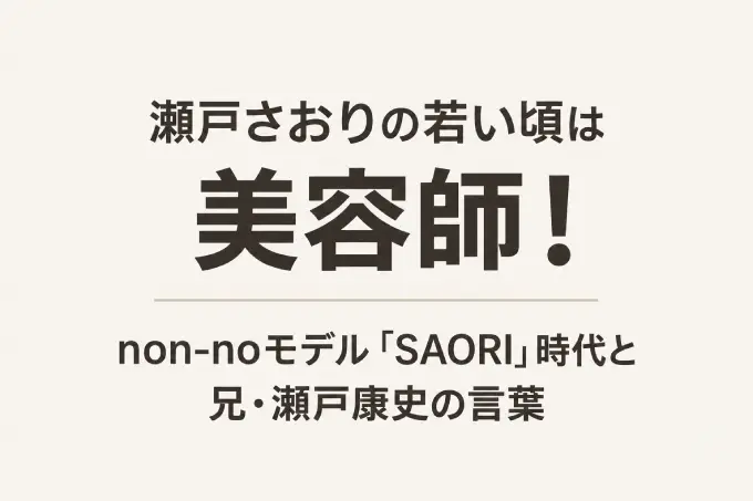 瀬戸さおりの若い頃は美容師！non-noモデル「SAORI」時代と兄・瀬戸康史の言葉