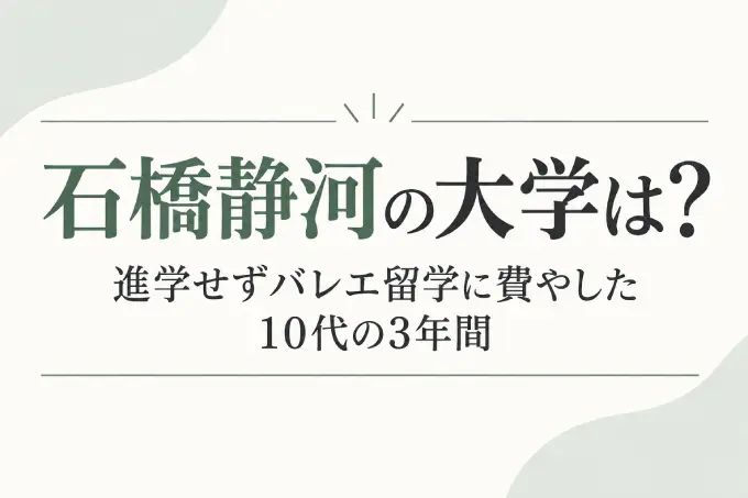石橋静河の大学は？進学せずバレエ留学に費やした10代の3年間