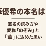 華優希の本名は？芸名の読み方や愛称「のぞみ」と「華」に込めた思い