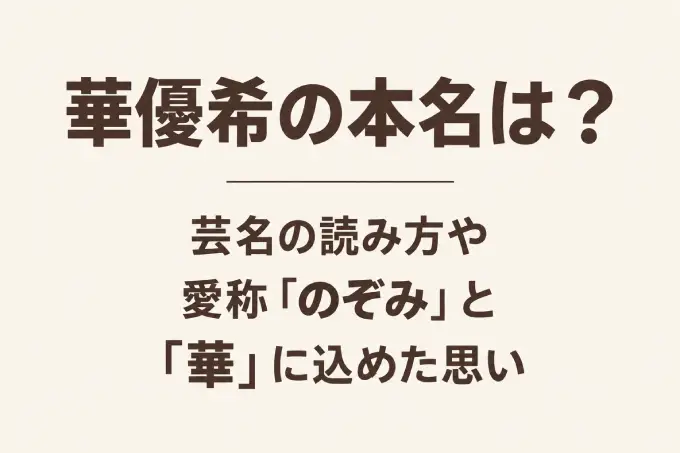 華優希の本名は？芸名の読み方や愛称「のぞみ」と「華」に込めた思い