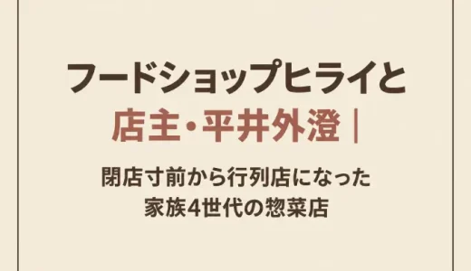 フードショップヒライと店主・平井外澄｜閉店寸前から行列店になった家族4世代の惣菜店