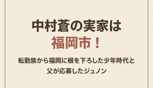 中村蒼の実家は福岡市！転勤族から福岡に根を下ろした少年時代と父が応募したジュノン