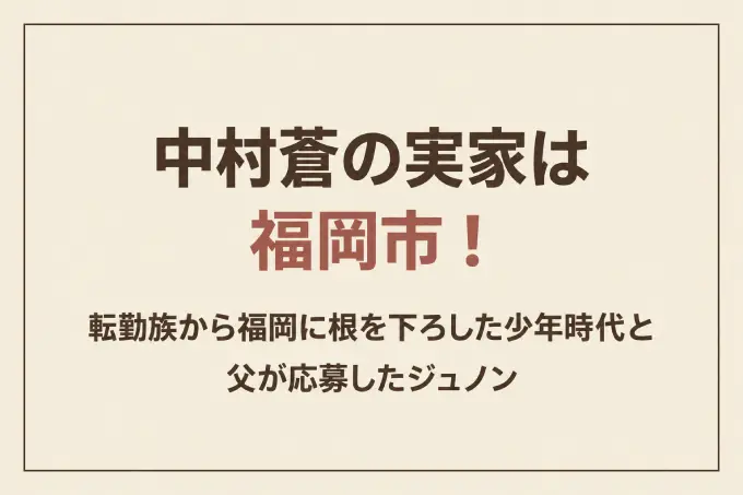 中村蒼の実家は福岡市！転勤族から福岡に根を下ろした少年時代と父が応募したジュノン