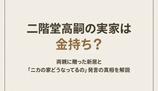 二階堂高嗣の実家は金持ち？両親に贈った新居と「ニカの家どうなってるの」発言の真相を解説