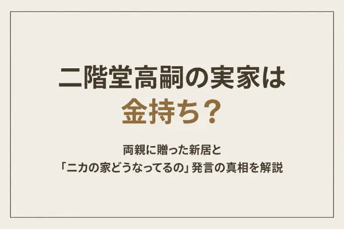 二階堂高嗣の実家は金持ち？両親に贈った新居と「ニカの家どうなってるの」発言の真相を解説