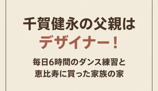 千賀健永の父親はデザイナー！毎日6時間のダンス練習と恵比寿に買った家族の家