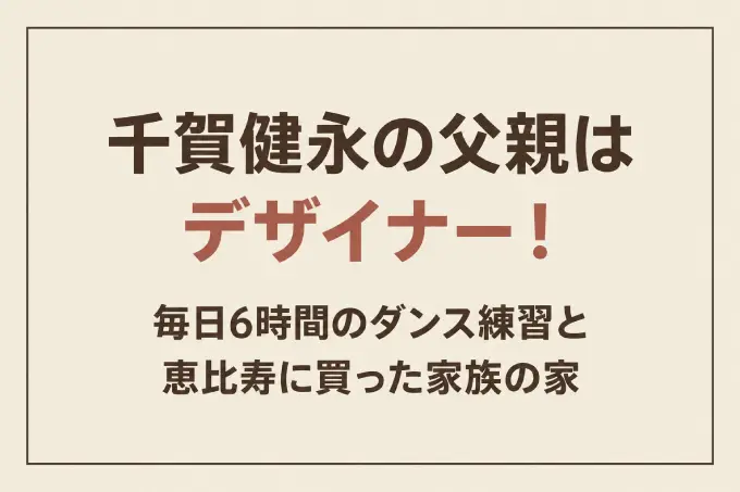 千賀健永の父親はデザイナー！毎日6時間のダンス練習と恵比寿に買った家族の家