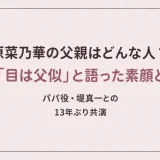 原菜乃華の父親はどんな人？「目は父似」と語った素顔とパパ役・堤真一との13年ぶり共演