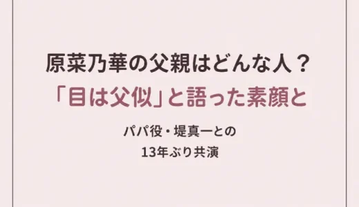 原菜乃華の父親はどんな人？「目は父似」と語った素顔とパパ役・堤真一との13年ぶり共演