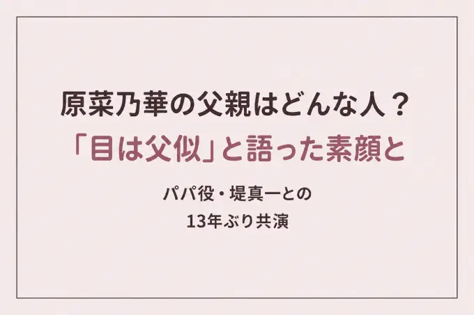 原菜乃華の父親はどんな人？「目は父似」と語った素顔とパパ役・堤真一との13年ぶり共演