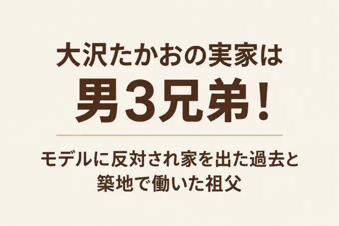 大沢たかおの実家は男3兄弟！モデルに反対され家を出た過去と築地で働いた祖父