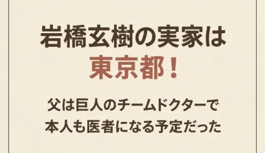 岩橋玄樹の実家は東京都！父は巨人のチームドクターで本人も医者になる予定だった